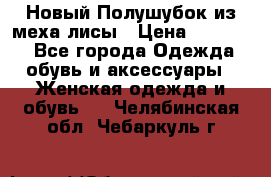 Новый Полушубок из меха лисы › Цена ­ 40 000 - Все города Одежда, обувь и аксессуары » Женская одежда и обувь   . Челябинская обл.,Чебаркуль г.
